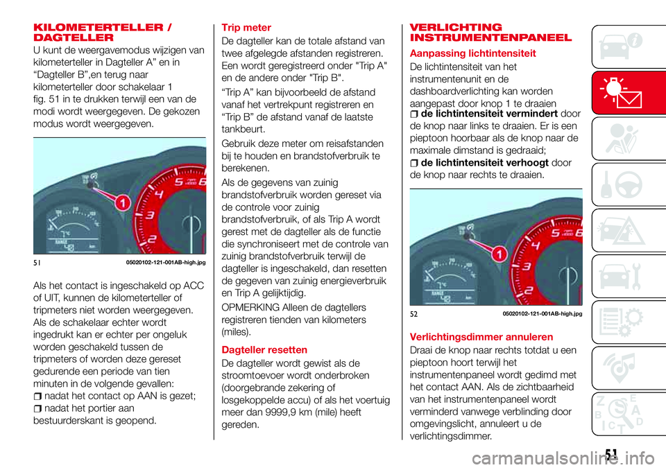 Abarth 124 Spider 2017  Instructieboek (in Dutch) KILOMETERTELLER /
DAGTELLER
U kunt de weergavemodus wijzigen van
kilometerteller in Dagteller A” en in
“Dagteller B”,en terug naar
kilometerteller door schakelaar 1
fig. 51 in te drukken terwijl