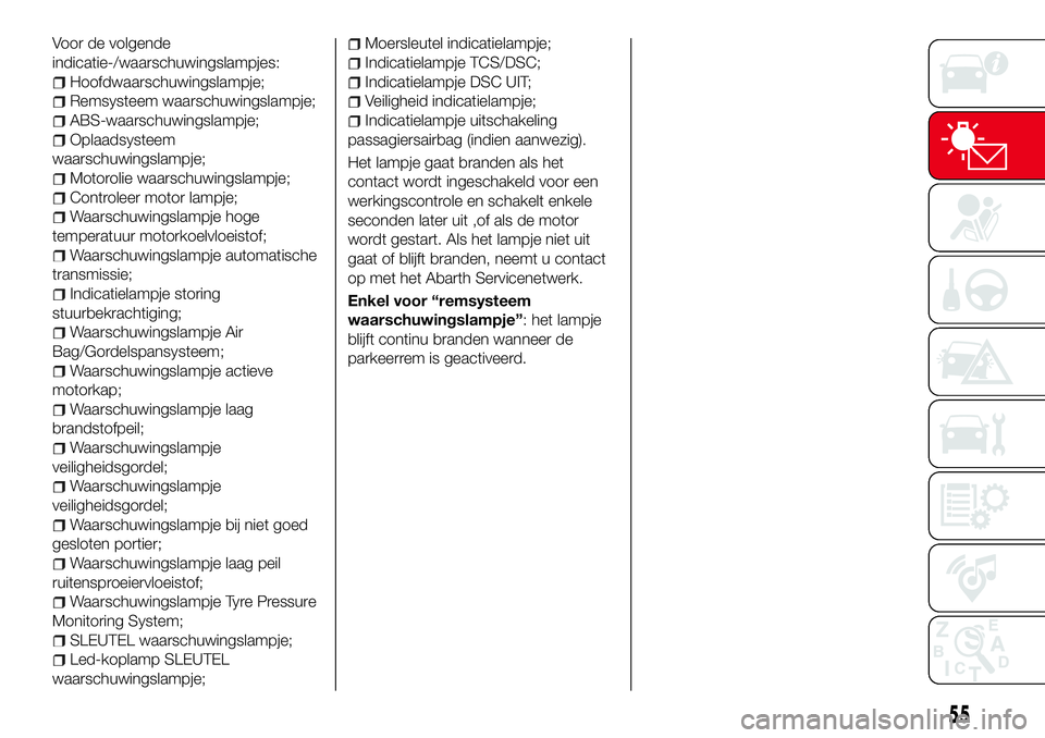 Abarth 124 Spider 2017  Instructieboek (in Dutch) Voor de volgende
indicatie-/waarschuwingslampjes:
Hoofdwaarschuwingslampje;
Remsysteem waarschuwingslampje;
ABS-waarschuwingslampje;
Oplaadsysteem
waarschuwingslampje;
Motorolie waarschuwingslampje;
C