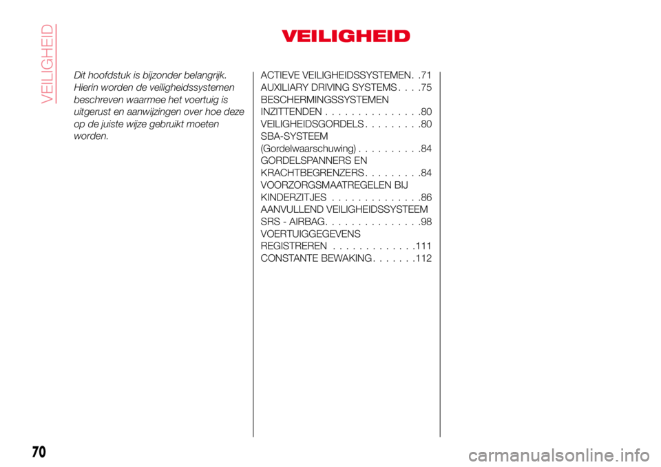 Abarth 124 Spider 2017  Instructieboek (in Dutch) VEILIGHEID
Dit hoofdstuk is bijzonder belangrijk.
Hierin worden de veiligheidssystemen
beschreven waarmee het voertuig is
uitgerust en aanwijzingen over hoe deze
op de juiste wijze gebruikt moeten
wor