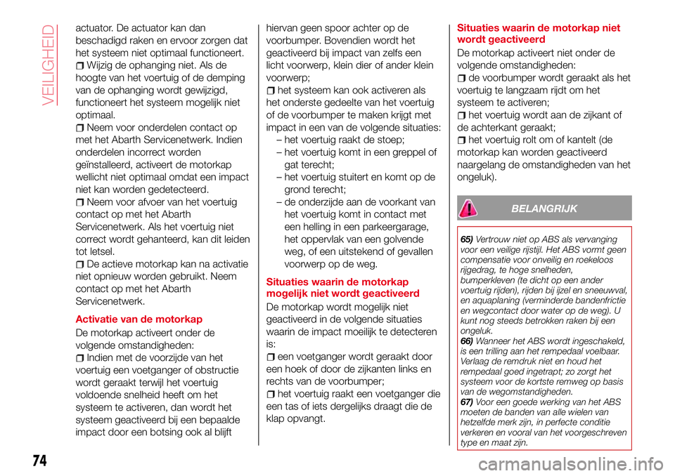 Abarth 124 Spider 2017 Instructieboek (in Dutch) actuator. De actuator kan dan
beschadigd raken en ervoor zorgen dat
het systeem niet optimaal functioneert.
Wijzig de ophanging niet. Als de
hoogte van het voertuig of de demping
van de ophanging word Abarth 124 Spider 2017 Instructieboek (in Dutch) actuator. De actuator kan dan
beschadigd raken en ervoor zorgen dat
het systeem niet optimaal functioneert.
Wijzig de ophanging niet. Als de
hoogte van het voertuig of de demping
van de ophanging word