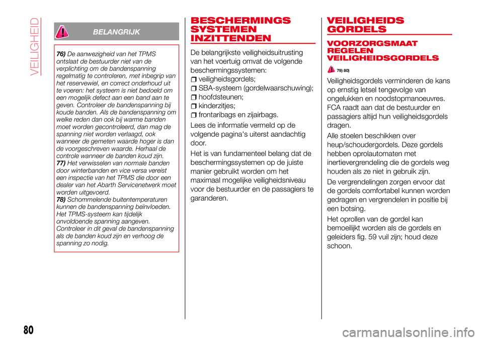 Abarth 124 Spider 2017  Instructieboek (in Dutch) BELANGRIJK
76)De aanwezigheid van het TPMS
ontslaat de bestuurder niet van de
verplichting om de bandenspanning
regelmatig te controleren, met inbegrip van
het reservewiel, en correct onderhoud uit
te