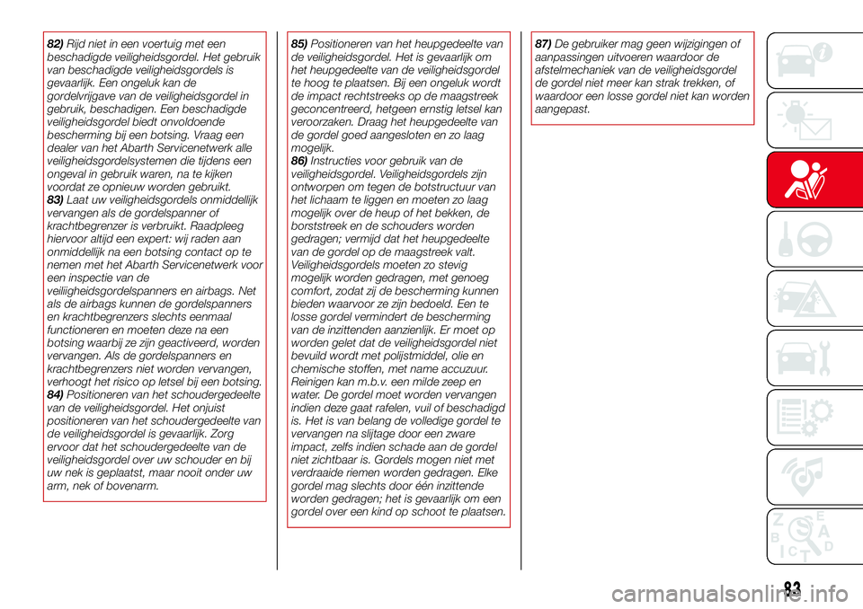 Abarth 124 Spider 2017 Instructieboek (in Dutch) 82)Rijd niet in een voertuig met een
beschadigde veiligheidsgordel. Het gebruik
van beschadigde veiligheidsgordels is
gevaarlijk. Een ongeluk kan de
gordelvrijgave van de veiligheidsgordel in
gebruik, Abarth 124 Spider 2017 Instructieboek (in Dutch) 82)Rijd niet in een voertuig met een
beschadigde veiligheidsgordel. Het gebruik
van beschadigde veiligheidsgordels is
gevaarlijk. Een ongeluk kan de
gordelvrijgave van de veiligheidsgordel in
gebruik,