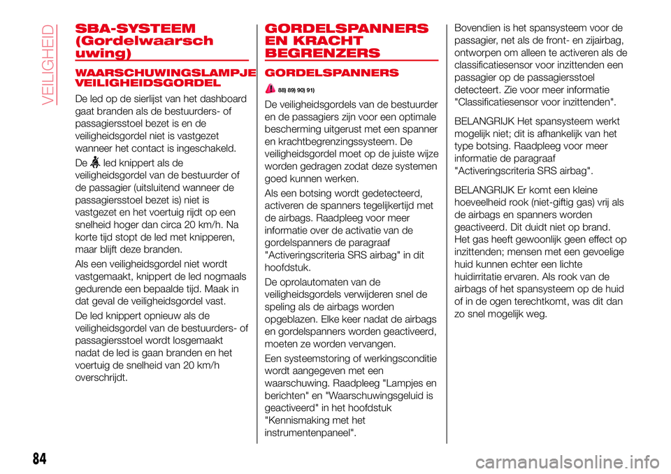 Abarth 124 Spider 2017  Instructieboek (in Dutch) SBA-SYSTEEM
(Gordelwaarsch
uwing)
WAARSCHUWINGSLAMPJE
VEILIGHEIDSGORDEL
De led op de sierlijst van het dashboard
gaat branden als de bestuurders- of
passagiersstoel bezet is en de
veiligheidsgordel ni