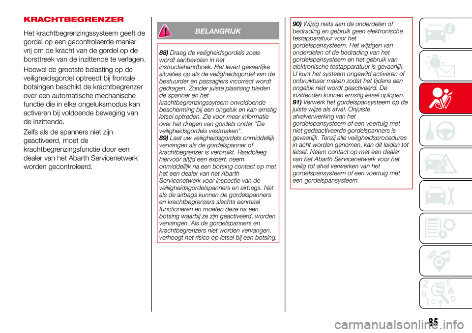 Abarth 124 Spider 2017 Instructieboek (in Dutch) KRACHTBEGRENZER
Het krachtbegrenzingssysteem geeft de
gordel op een gecontroleerde manier
vrij om de kracht van de gordel op de
borsttreek van de inzittende te verlagen.
Hoewel de grootste belasting o Abarth 124 Spider 2017 Instructieboek (in Dutch) KRACHTBEGRENZER
Het krachtbegrenzingssysteem geeft de
gordel op een gecontroleerde manier
vrij om de kracht van de gordel op de
borsttreek van de inzittende te verlagen.
Hoewel de grootste belasting o