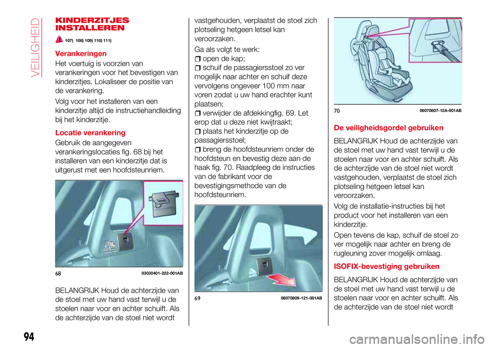 Abarth 124 Spider 2017  Instructieboek (in Dutch) KINDERZITJES
INSTALLEREN
107) 108) 109) 110) 111)
Verankeringen
Het voertuig is voorzien van
verankeringen voor het bevestigen van
kinderzitjes. Lokaliseer de positie van
de verankering.
Volg voor het