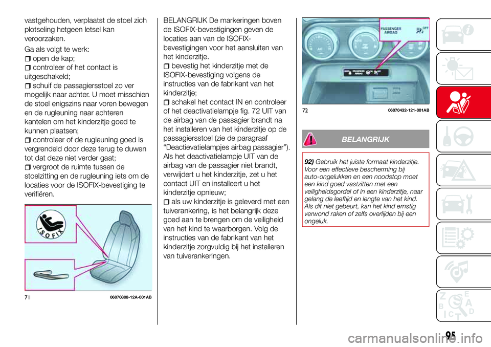 Abarth 124 Spider 2017 Instructieboek (in Dutch) vastgehouden, verplaatst de stoel zich
plotseling hetgeen letsel kan
veroorzaken.
Ga als volgt te werk:
open de kap;
controleer of het contact is
uitgeschakeld;
schuif de passagiersstoel zo ver
mogeli Abarth 124 Spider 2017 Instructieboek (in Dutch) vastgehouden, verplaatst de stoel zich
plotseling hetgeen letsel kan
veroorzaken.
Ga als volgt te werk:
open de kap;
controleer of het contact is
uitgeschakeld;
schuif de passagiersstoel zo ver
mogeli