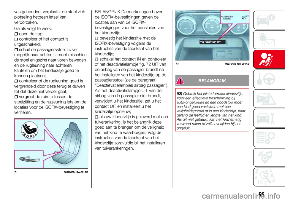 Abarth 124 Spider 2017  Instructieboek (in Dutch) vastgehouden, verplaatst de stoel zich
plotseling hetgeen letsel kan
veroorzaken.
Ga als volgt te werk:
open de kap;
controleer of het contact is
uitgeschakeld;
schuif de passagiersstoel zo ver
mogeli