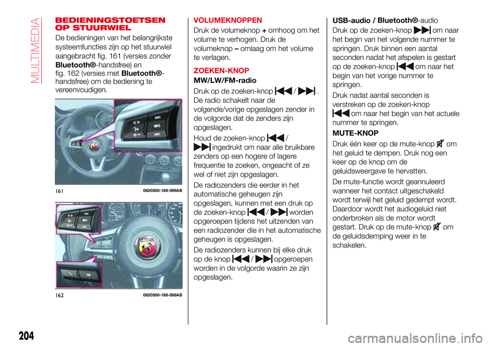 Abarth 124 Spider 2018 Instructieboek (in Dutch) BEDIENINGSTOETSEN
OP STUURWIELVOLUMEKNOPPEN
Druk de volumeknop+omhoog om het
volume te verhogen. Druk de
volumeknop–omlaag om het volume
te verlagen.
ZOEKEN-KNOP
MW/LW/FM-radio
Druk op de zoeken-kno Abarth 124 Spider 2018 Instructieboek (in Dutch) BEDIENINGSTOETSEN
OP STUURWIELVOLUMEKNOPPEN
Druk de volumeknop+omhoog om het
volume te verhogen. Druk de
volumeknop–omlaag om het volume
te verlagen.
ZOEKEN-KNOP
MW/LW/FM-radio
Druk op de zoeken-kno