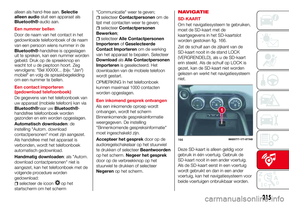 Abarth 124 Spider 2018 Instructieboek (in Dutch) alleen als hand-free aan.Selectie
alleen audiosluit een apparaat als
Bluetooth®-audio aan.
Een nummer bellen
Door de naam van het contact in het
gedownloade telefoonboek of de naam
van een persoon wi Abarth 124 Spider 2018 Instructieboek (in Dutch) alleen als hand-free aan.Selectie
alleen audiosluit een apparaat als
Bluetooth®-audio aan.
Een nummer bellen
Door de naam van het contact in het
gedownloade telefoonboek of de naam
van een persoon wi