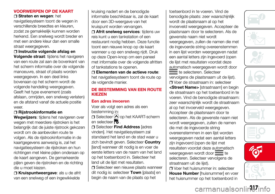 Abarth 124 Spider 2018 Instructieboek (in Dutch) VOORWERPEN OP DE KAARTStraten en wegen: het
navigatiesysteem toont de wegen in
verschillende breedtes en kleuren,
zodat ze gemakkelijk kunnen worden
herkend. Een snelweg wordt breder en
met een andere Abarth 124 Spider 2018 Instructieboek (in Dutch) VOORWERPEN OP DE KAARTStraten en wegen: het
navigatiesysteem toont de wegen in
verschillende breedtes en kleuren,
zodat ze gemakkelijk kunnen worden
herkend. Een snelweg wordt breder en
met een andere