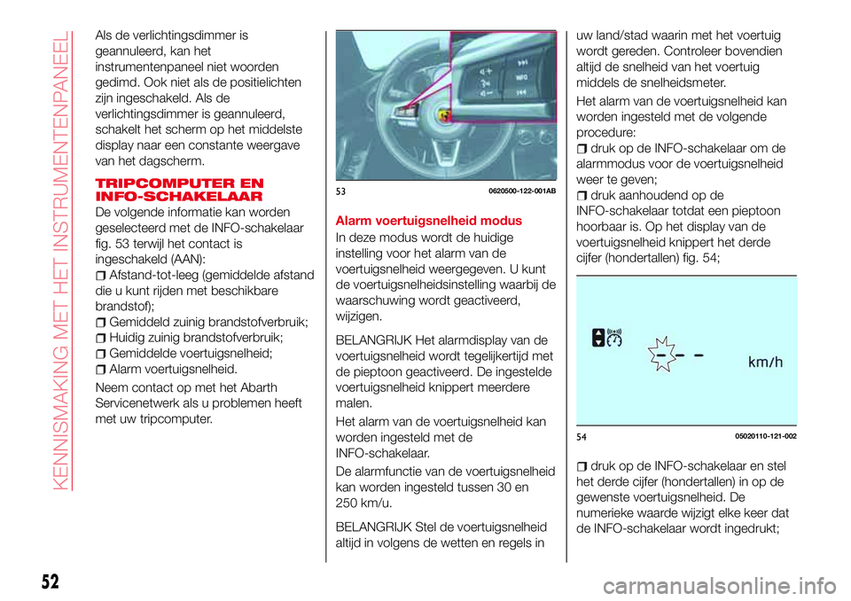 Abarth 124 Spider 2018  Instructieboek (in Dutch) Als de verlichtingsdimmer is
geannuleerd, kan het
instrumentenpaneel niet woorden
gedimd. Ook niet als de positielichten
zijn ingeschakeld. Als de
verlichtingsdimmer is geannuleerd,
schakelt het scher