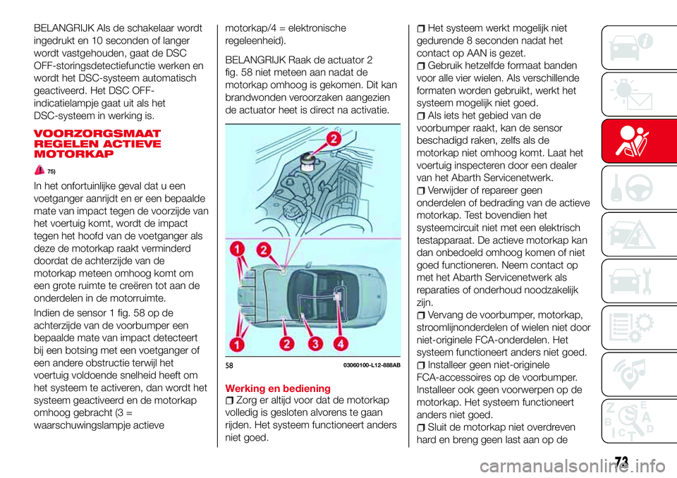 Abarth 124 Spider 2018 Instructieboek (in Dutch) BELANGRIJK Als de schakelaar wordt
ingedrukt en 10 seconden of langer
wordt vastgehouden, gaat de DSC
OFF-storingsdetectiefunctie werken en
wordt het DSC-systeem automatisch
geactiveerd. Het DSC OFF-
Abarth 124 Spider 2018 Instructieboek (in Dutch) BELANGRIJK Als de schakelaar wordt
ingedrukt en 10 seconden of langer
wordt vastgehouden, gaat de DSC
OFF-storingsdetectiefunctie werken en
wordt het DSC-systeem automatisch
geactiveerd. Het DSC OFF-