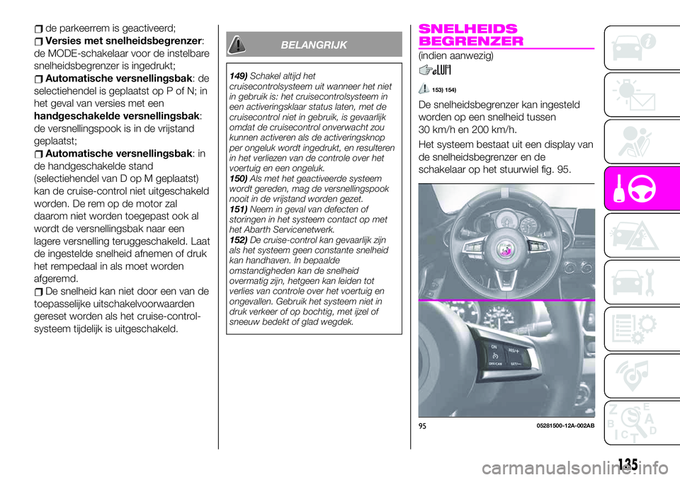 Abarth 124 Spider 2021  Instructieboek (in Dutch) de parkeerrem is geactiveerd;
Versies met snelheidsbegrenzer:
de MODE-schakelaar voor de instelbare
snelheidsbegrenzer is ingedrukt;
Automatische versnellingsbak:de
selectiehendel is geplaatst op P of