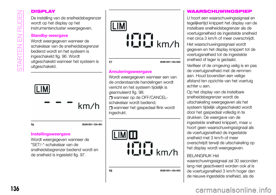 Abarth 124 Spider 2021  Instructieboek (in Dutch) DISPLAY
De instelling van de snelheidsbegrenzer
wordt op het display op het
instrumentencluster weergegeven.
Standby-weergave
Wordt weergegeven wanneer de
schakelaar van de snelheidsbegrenzer
bediend 
