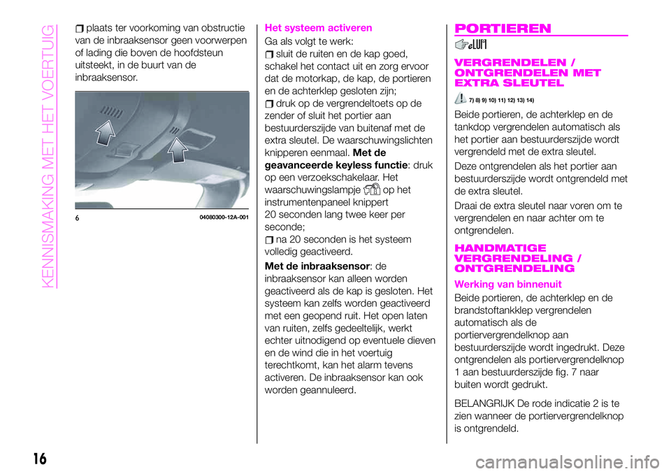 Abarth 124 Spider 2020  Instructieboek (in Dutch) plaats ter voorkoming van obstructie
van de inbraaksensor geen voorwerpen
of lading die boven de hoofdsteun
uitsteekt, in de buurt van de
inbraaksensor.Het systeem activeren
Ga als volgt te werk:
slui