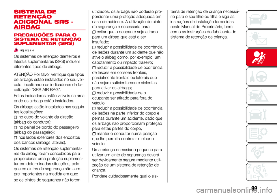 Abarth 124 Spider 2016 Manual de Uso e Manutenção (in Portuguese) SISTEMA DE
RETENÇÃO
ADICIONAL SRS -
AIRBAG
PRECAUÇÕES PARA O
SISTEMA DE RETENÇÃO
SUPLEMENTAR (SRS)
112) 113) 114)
Os sistemas de retenção dianteiros e
laterais suplementares (SRS) incluem
dife Abarth 124 Spider 2016 Manual de Uso e Manutenção (in Portuguese) SISTEMA DE
RETENÇÃO
ADICIONAL SRS -
AIRBAG
PRECAUÇÕES PARA O
SISTEMA DE RETENÇÃO
SUPLEMENTAR (SRS)
112) 113) 114)
Os sistemas de retenção dianteiros e
laterais suplementares (SRS) incluem
dife