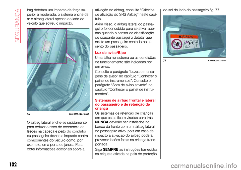 Abarth 124 Spider 2016 Manual de Uso e Manutenção (in Portuguese) bag detetam um impacto de força su-
perior a moderada, o sistema enche de
ar o airbag lateral apenas do lado do
veículo que sofreu o impacto.
O airbag lateral enche-se rapidamente
para reduzir o ris Abarth 124 Spider 2016 Manual de Uso e Manutenção (in Portuguese) bag detetam um impacto de força su-
perior a moderada, o sistema enche de
ar o airbag lateral apenas do lado do
veículo que sofreu o impacto.
O airbag lateral enche-se rapidamente
para reduzir o ris