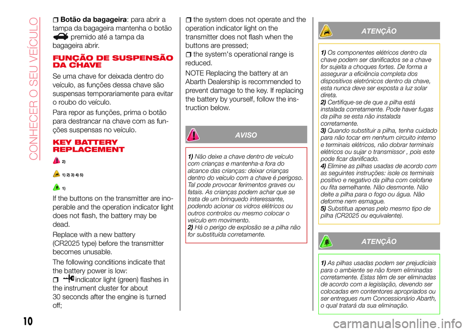 Abarth 124 Spider 2016 Manual de Uso e Manutenção (in Portuguese) Botão da bagageira: para abrir a
tampa da bagageira mantenha o botão
premido até a tampa da
bagageira abrir.
FUNÇÃO DE SUSPENSÃO
DA CHAVE
Se uma chave for deixada dentro do
veículo, as funçõe Abarth 124 Spider 2016 Manual de Uso e Manutenção (in Portuguese) Botão da bagageira: para abrir a
tampa da bagageira mantenha o botão
premido até a tampa da
bagageira abrir.
FUNÇÃO DE SUSPENSÃO
DA CHAVE
Se uma chave for deixada dentro do
veículo, as funçõe