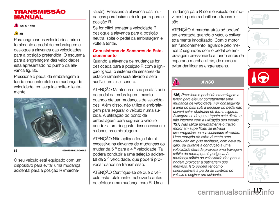 Abarth 124 Spider 2016 Manual de Uso e Manutenção (in Portuguese) TRANSMISSÃO
MANUAL
136) 137) 138)
25)
Para engrenar as velocidades, prima
totalmente o pedal de embraiagem e
desloque a alavanca das velocidades
para a posição pretendida. O esquema
para a engrenag Abarth 124 Spider 2016 Manual de Uso e Manutenção (in Portuguese) TRANSMISSÃO
MANUAL
136) 137) 138)
25)
Para engrenar as velocidades, prima
totalmente o pedal de embraiagem e
desloque a alavanca das velocidades
para a posição pretendida. O esquema
para a engrenag