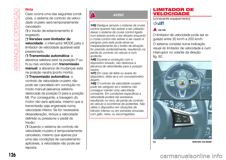 Abarth 124 Spider 2016  Manual de Uso e Manutenção (in Portuguese) Nota
Caso ocorra uma das seguintes condi-
ções, o sistema de controlo da veloci-
dade cruzeiro será temporariamente
cancelado:
o travão de estacionamento é
engatado;
Versões com limitador de
vel