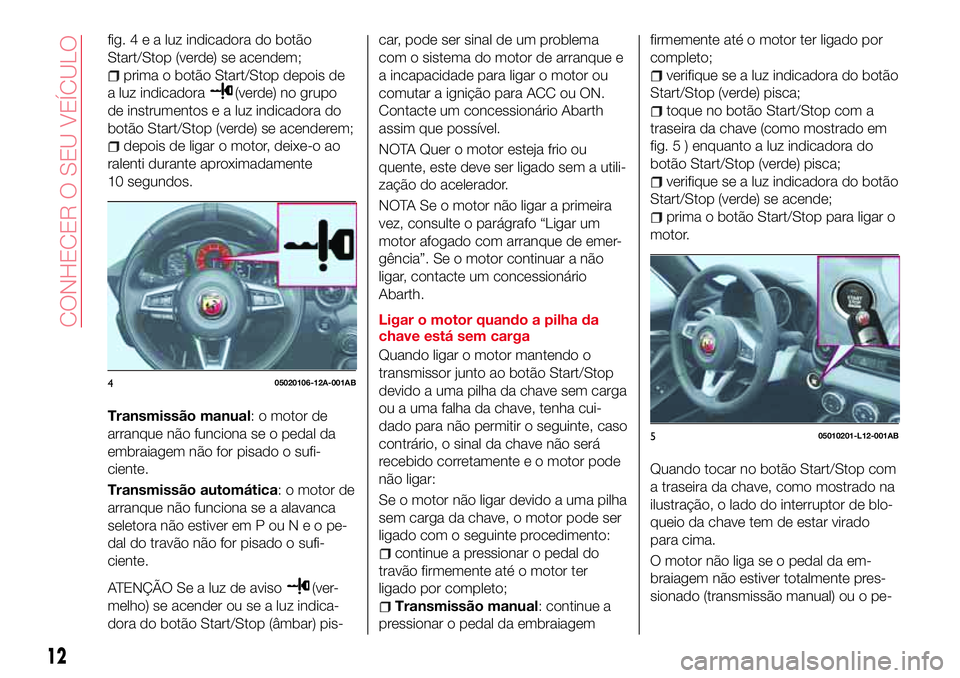 Abarth 124 Spider 2016 Manual de Uso e Manutenção (in Portuguese) fig.4ealuzindicadora do botão
Start/Stop (verde) se acendem;
prima o botão Start/Stop depois de
a luz indicadora
(verde) no grupo
de instrumentos e a luz indicadora do
botão Start/Stop (verde) se a Abarth 124 Spider 2016 Manual de Uso e Manutenção (in Portuguese) fig.4ealuzindicadora do botão
Start/Stop (verde) se acendem;
prima o botão Start/Stop depois de
a luz indicadora
(verde) no grupo
de instrumentos e a luz indicadora do
botão Start/Stop (verde) se a