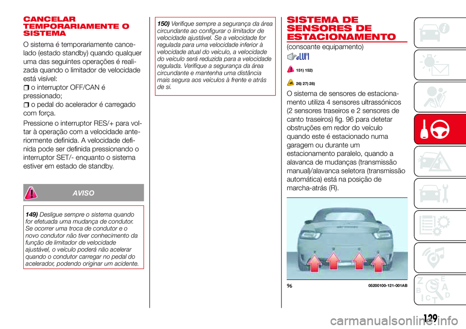 Abarth 124 Spider 2016 Manual de Uso e Manutenção (in Portuguese) CANCELAR
TEMPORARIAMENTE O
SISTEMA
O sistema é temporariamente cance-
lado (estado standby) quando qualquer
uma das seguintes operações é reali-
zada quando o limitador de velocidade
está visíve Abarth 124 Spider 2016 Manual de Uso e Manutenção (in Portuguese) CANCELAR
TEMPORARIAMENTE O
SISTEMA
O sistema é temporariamente cance-
lado (estado standby) quando qualquer
uma das seguintes operações é reali-
zada quando o limitador de velocidade
está visíve