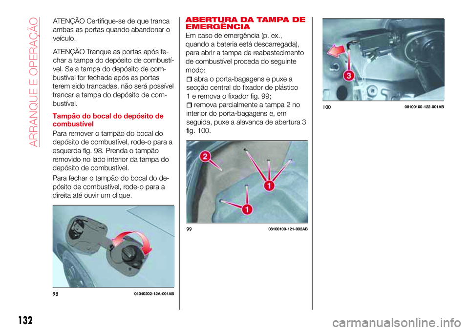 Abarth 124 Spider 2016 Manual de Uso e Manutenção (in Portuguese) ATENÇÃO Certifique-se de que tranca
ambas as portas quando abandonar o
veículo.
ATENÇÃO Tranque as portas após fe-
char a tampa do depósito de combustí-
vel. Se a tampa do depósito de com-
bu Abarth 124 Spider 2016 Manual de Uso e Manutenção (in Portuguese) ATENÇÃO Certifique-se de que tranca
ambas as portas quando abandonar o
veículo.
ATENÇÃO Tranque as portas após fe-
char a tampa do depósito de combustí-
vel. Se a tampa do depósito de com-
bu