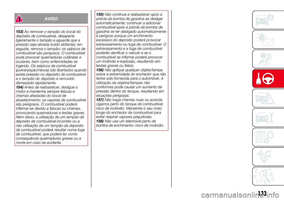 Abarth 124 Spider 2016 Manual de Uso e Manutenção (in Portuguese) AVISO
153)Ao remover o tampão do bocal do
depósito de combustível, desaperte
ligeiramente o tampão e aguarde que a
pressão seja aliviada (ruído sibilante); em
seguida, remova o tampão: os salpi Abarth 124 Spider 2016 Manual de Uso e Manutenção (in Portuguese) AVISO
153)Ao remover o tampão do bocal do
depósito de combustível, desaperte
ligeiramente o tampão e aguarde que a
pressão seja aliviada (ruído sibilante); em
seguida, remova o tampão: os salpi