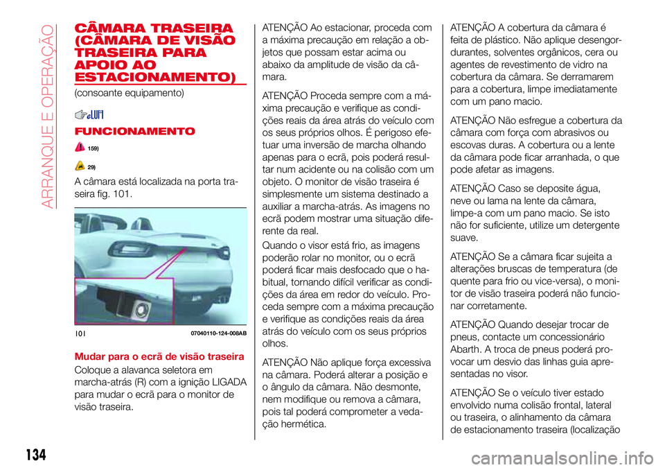 Abarth 124 Spider 2016 Manual de Uso e Manutenção (in Portuguese) CÂMARA TRASEIRA
(CÂMARA DE VISÃO
TRASEIRA PARA
APOIO AO
ESTACIONAMENTO)
(consoante equipamento)
FUNCIONAMENTO
159)
29)
A câmara está localizada na porta tra-
seira fig. 101.
Mudar para o ecrã de Abarth 124 Spider 2016 Manual de Uso e Manutenção (in Portuguese) CÂMARA TRASEIRA
(CÂMARA DE VISÃO
TRASEIRA PARA
APOIO AO
ESTACIONAMENTO)
(consoante equipamento)
FUNCIONAMENTO
159)
29)
A câmara está localizada na porta tra-
seira fig. 101.
Mudar para o ecrã de