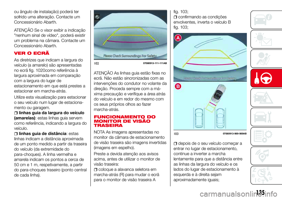 Abarth 124 Spider 2016 Manual de Uso e Manutenção (in Portuguese) ou ângulo de instalação) poderá ter
sofrido uma alteração. Contacte um
Concessionário Abarth.
ATENÇÃO Se o visor exibir a indicação
"nenhum sinal de vídeo", poderá existir
um prob Abarth 124 Spider 2016 Manual de Uso e Manutenção (in Portuguese) ou ângulo de instalação) poderá ter
sofrido uma alteração. Contacte um
Concessionário Abarth.
ATENÇÃO Se o visor exibir a indicação
"nenhum sinal de vídeo", poderá existir
um prob