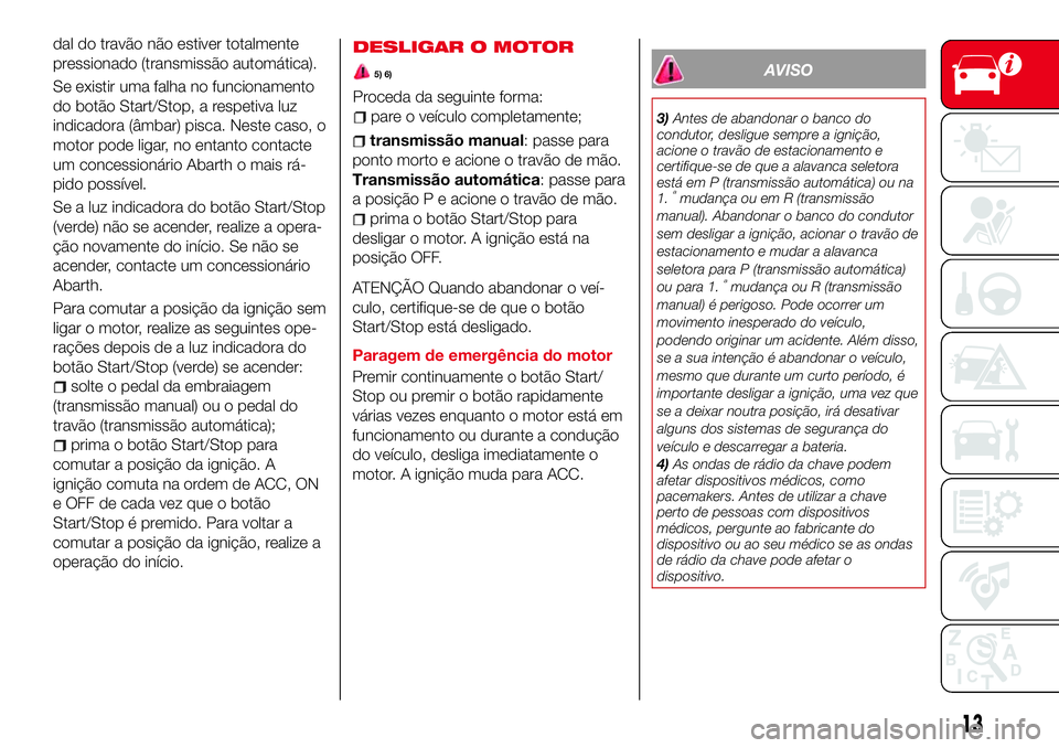 Abarth 124 Spider 2016 Manual de Uso e Manutenção (in Portuguese) dal do travão não estiver totalmente
pressionado (transmissão automática).
Se existir uma falha no funcionamento
do botão Start/Stop, a respetiva luz
indicadora (âmbar) pisca. Neste caso, o
moto Abarth 124 Spider 2016 Manual de Uso e Manutenção (in Portuguese) dal do travão não estiver totalmente
pressionado (transmissão automática).
Se existir uma falha no funcionamento
do botão Start/Stop, a respetiva luz
indicadora (âmbar) pisca. Neste caso, o
moto