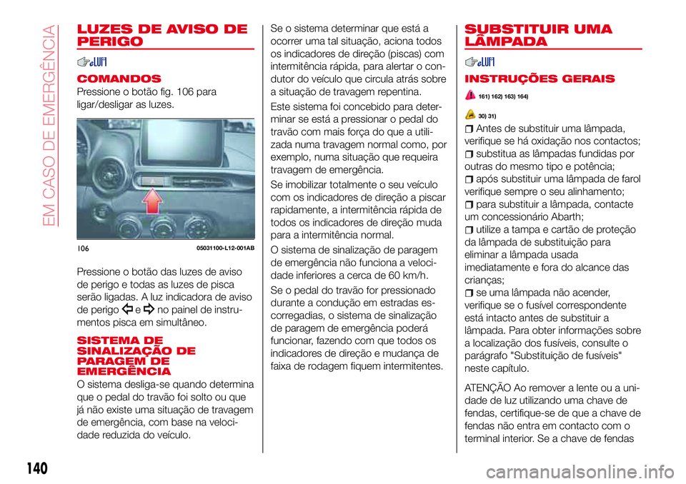 Abarth 124 Spider 2016 Manual de Uso e Manutenção (in Portuguese) LUZES DE AVISO DE
PERIGO
COMANDOS
Pressione o botão fig. 106 para
ligar/desligar as luzes.
Pressione o botão das luzes de aviso
de perigo e todas as luzes de pisca
serão ligadas. A luz indicadora d Abarth 124 Spider 2016 Manual de Uso e Manutenção (in Portuguese) LUZES DE AVISO DE
PERIGO
COMANDOS
Pressione o botão fig. 106 para
ligar/desligar as luzes.
Pressione o botão das luzes de aviso
de perigo e todas as luzes de pisca
serão ligadas. A luz indicadora d