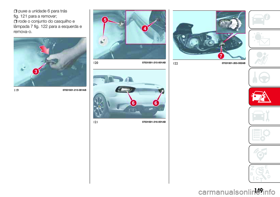 Abarth 124 Spider 2016 Manual de Uso e Manutenção (in Portuguese) 12007031501-215-001AB
12107031501-216-001AB
12207031501-203-002AB
149
puxe a unidade 6 para trás
fig. 121 para a remover;
rode o conjunto do casquilho e
lâmpada 7 fig. 122 para a esquerda e
remova-o Abarth 124 Spider 2016 Manual de Uso e Manutenção (in Portuguese) 12007031501-215-001AB
12107031501-216-001AB
12207031501-203-002AB
149
puxe a unidade 6 para trás
fig. 121 para a remover;
rode o conjunto do casquilho e
lâmpada 7 fig. 122 para a esquerda e
remova-o