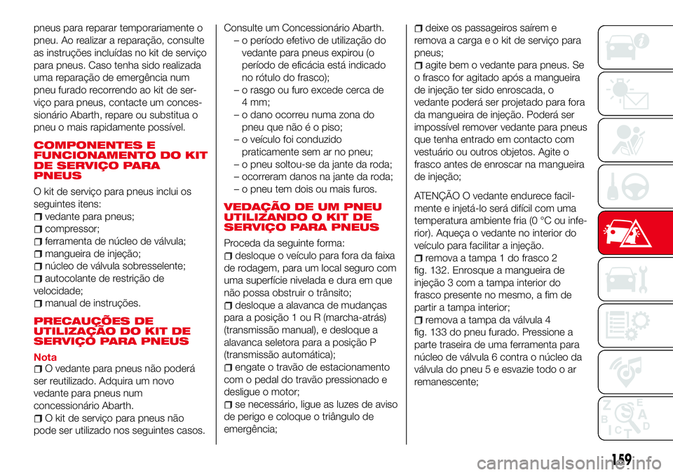 Abarth 124 Spider 2016 Manual de Uso e Manutenção (in Portuguese) pneus para reparar temporariamente o
pneu. Ao realizar a reparação, consulte
as instruções incluídas no kit de serviço
para pneus. Caso tenha sido realizada
uma reparação de emergência num
pn Abarth 124 Spider 2016 Manual de Uso e Manutenção (in Portuguese) pneus para reparar temporariamente o
pneu. Ao realizar a reparação, consulte
as instruções incluídas no kit de serviço
para pneus. Caso tenha sido realizada
uma reparação de emergência num
pn