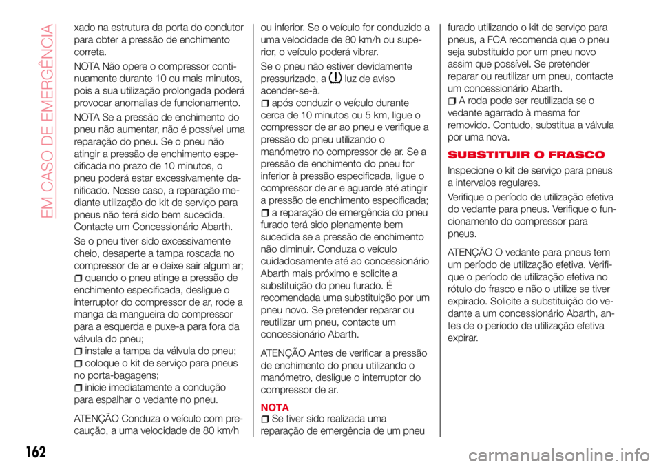 Abarth 124 Spider 2016 Manual de Uso e Manutenção (in Portuguese) xado na estrutura da porta do condutor
para obter a pressão de enchimento
correta.
NOTA Não opere o compressor conti-
nuamente durante 10 ou mais minutos,
pois a sua utilização prolongada poderá
Abarth 124 Spider 2016 Manual de Uso e Manutenção (in Portuguese) xado na estrutura da porta do condutor
para obter a pressão de enchimento
correta.
NOTA Não opere o compressor conti-
nuamente durante 10 ou mais minutos,
pois a sua utilização prolongada poderá