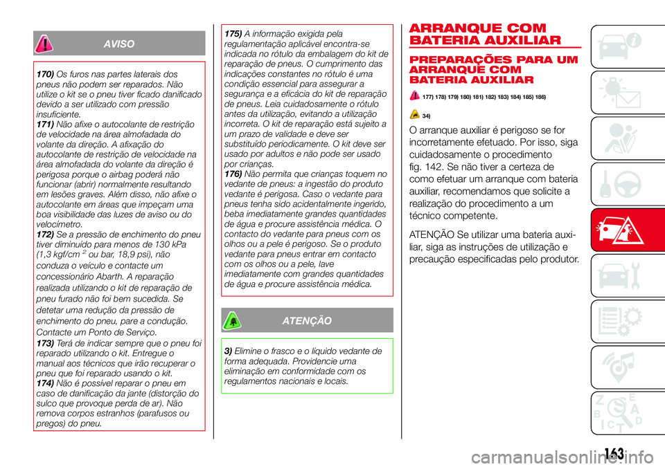 Abarth 124 Spider 2016 Manual de Uso e Manutenção (in Portuguese) AVISO
170)Os furos nas partes laterais dos
pneus não podem ser reparados. Não
utilize o kit se o pneu tiver ficado danificado
devido a ser utilizado com pressão
insuficiente.
171)Não afixe o autoc Abarth 124 Spider 2016 Manual de Uso e Manutenção (in Portuguese) AVISO
170)Os furos nas partes laterais dos
pneus não podem ser reparados. Não
utilize o kit se o pneu tiver ficado danificado
devido a ser utilizado com pressão
insuficiente.
171)Não afixe o autoc