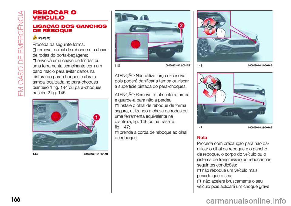 Abarth 124 Spider 2016 Manual de Uso e Manutenção (in Portuguese) REBOCAR O
VEÍCULO
LIGAÇÃO DOS GANCHOS
DE REBOQUE
35) 36) 37)
Proceda da seguinte forma:
remova o olhal de reboque e a chave
de rodas do porta-bagagens;
envolva uma chave de fendas ou
uma ferramenta Abarth 124 Spider 2016 Manual de Uso e Manutenção (in Portuguese) REBOCAR O
VEÍCULO
LIGAÇÃO DOS GANCHOS
DE REBOQUE
35) 36) 37)
Proceda da seguinte forma:
remova o olhal de reboque e a chave
de rodas do porta-bagagens;
envolva uma chave de fendas ou
uma ferramenta