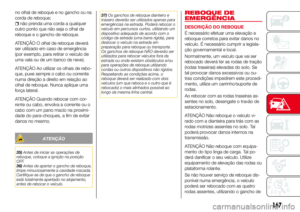 Abarth 124 Spider 2016 Manual de Uso e Manutenção (in Portuguese) no olhal de reboque e no gancho ou na
corda de reboque;
não prenda uma corda a qualquer
outro ponto que não seja o olhal de
reboque e o gancho de reboque.
ATENÇÃO O olhal de reboque deverá
ser ut Abarth 124 Spider 2016 Manual de Uso e Manutenção (in Portuguese) no olhal de reboque e no gancho ou na
corda de reboque;
não prenda uma corda a qualquer
outro ponto que não seja o olhal de
reboque e o gancho de reboque.
ATENÇÃO O olhal de reboque deverá
ser ut