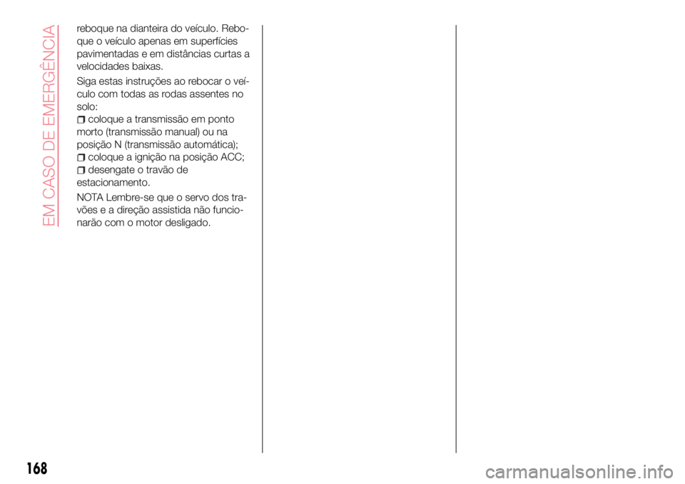 Abarth 124 Spider 2016 Manual de Uso e Manutenção (in Portuguese) reboque na dianteira do veículo. Rebo-
que o veículo apenas em superfícies
pavimentadas e em distâncias curtas a
velocidades baixas.
Siga estas instruções ao rebocar o veí-
culo com todas as ro Abarth 124 Spider 2016 Manual de Uso e Manutenção (in Portuguese) reboque na dianteira do veículo. Rebo-
que o veículo apenas em superfícies
pavimentadas e em distâncias curtas a
velocidades baixas.
Siga estas instruções ao rebocar o veí-
culo com todas as ro
