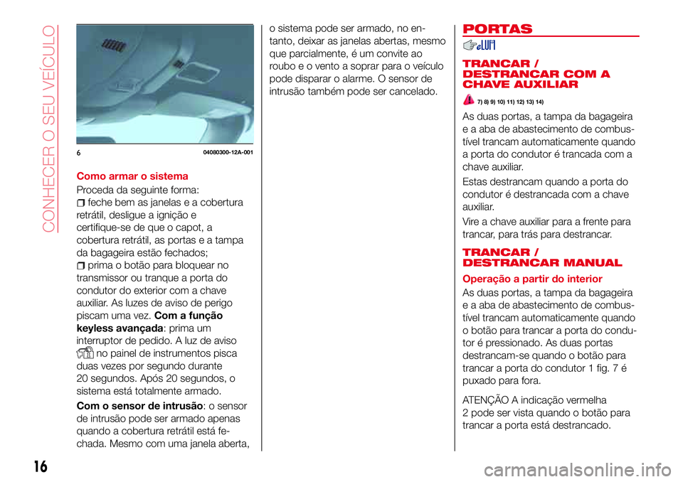 Abarth 124 Spider 2016 Manual de Uso e Manutenção (in Portuguese) Como armar o sistema
Proceda da seguinte forma:
feche bem as janelas e a cobertura
retrátil, desligue a ignição e
certifique-se de que o capot, a
cobertura retrátil, as portas e a tampa
da bagagei Abarth 124 Spider 2016 Manual de Uso e Manutenção (in Portuguese) Como armar o sistema
Proceda da seguinte forma:
feche bem as janelas e a cobertura
retrátil, desligue a ignição e
certifique-se de que o capot, a
cobertura retrátil, as portas e a tampa
da bagagei