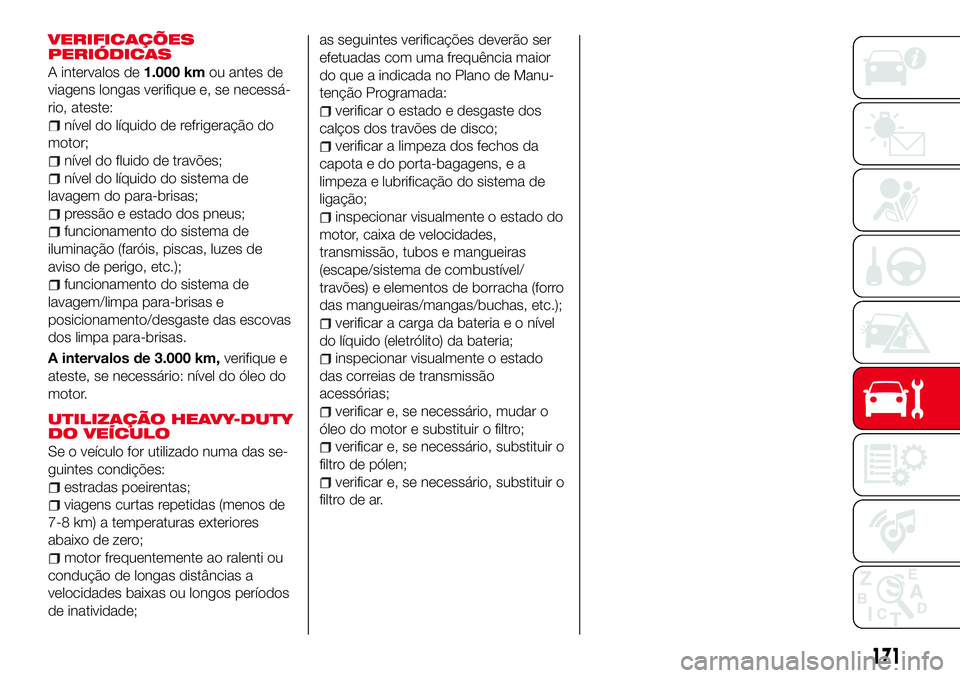 Abarth 124 Spider 2016 Manual de Uso e Manutenção (in Portuguese) VERIFICAÇÕES
PERIÓDICAS
A intervalos de1.000 kmou antes de
viagens longas verifique e, se necessá-
rio, ateste:
nível do líquido de refrigeração do
motor;
nível do fluido de travões;
nível Abarth 124 Spider 2016 Manual de Uso e Manutenção (in Portuguese) VERIFICAÇÕES
PERIÓDICAS
A intervalos de1.000 kmou antes de
viagens longas verifique e, se necessá-
rio, ateste:
nível do líquido de refrigeração do
motor;
nível do fluido de travões;
nível