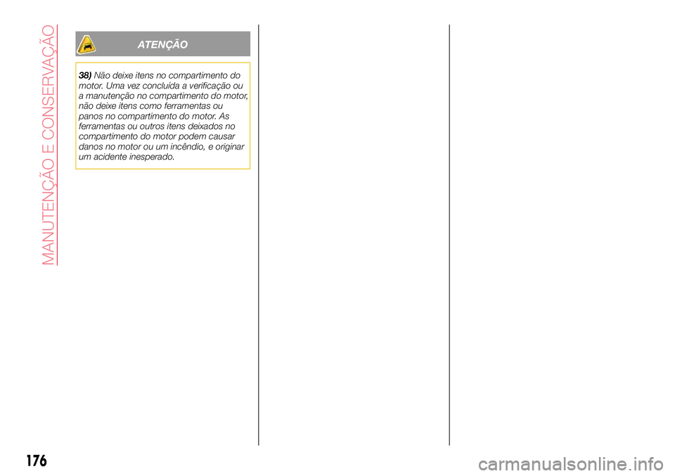 Abarth 124 Spider 2016 Manual de Uso e Manutenção (in Portuguese) ATENÇÃO
38)Não deixe itens no compartimento do
motor. Uma vez concluída a verificação ou
a manutenção no compartimento do motor,
não deixe itens como ferramentas ou
panos no compartimento do Abarth 124 Spider 2016 Manual de Uso e Manutenção (in Portuguese) ATENÇÃO
38)Não deixe itens no compartimento do
motor. Uma vez concluída a verificação ou
a manutenção no compartimento do motor,
não deixe itens como ferramentas ou
panos no compartimento do