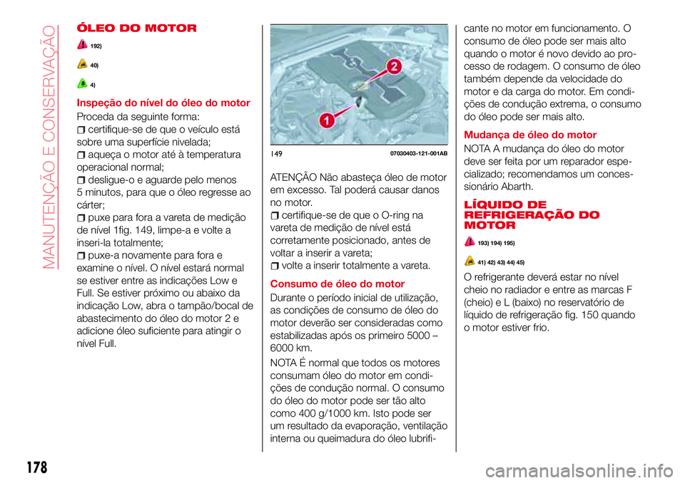 Abarth 124 Spider 2016 Manual de Uso e Manutenção (in Portuguese) ÓLEO DO MOTOR
192)
40)
4)
Inspeção do nível do óleo do motor
Proceda da seguinte forma:
certifique-se de que o veículo está
sobre uma superfície nivelada;
aqueça o motor até à temperatura
o Abarth 124 Spider 2016 Manual de Uso e Manutenção (in Portuguese) ÓLEO DO MOTOR
192)
40)
4)
Inspeção do nível do óleo do motor
Proceda da seguinte forma:
certifique-se de que o veículo está
sobre uma superfície nivelada;
aqueça o motor até à temperatura
o