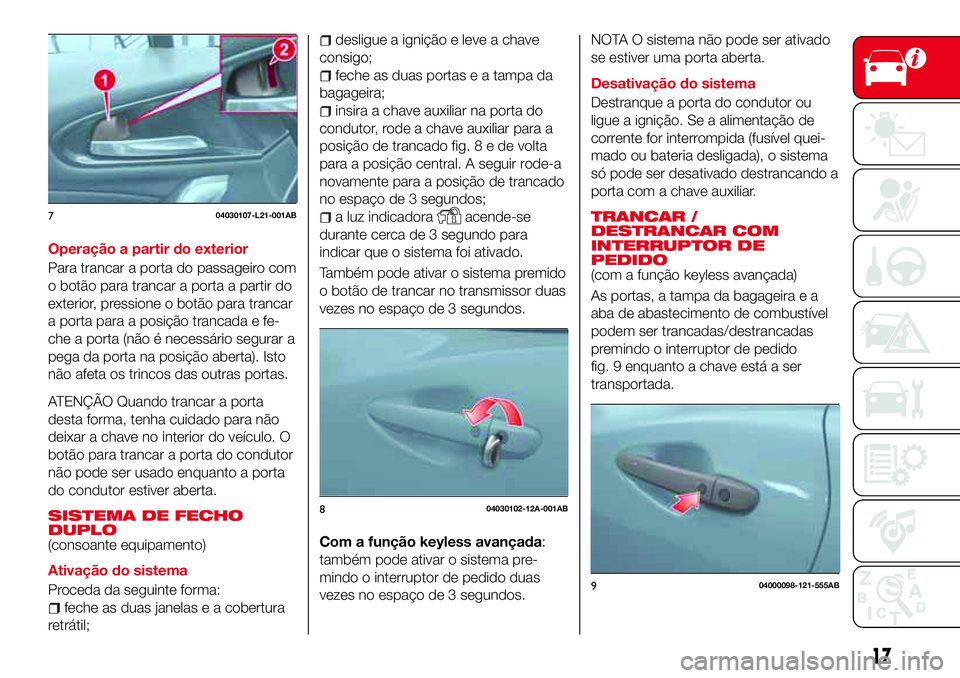 Abarth 124 Spider 2016 Manual de Uso e Manutenção (in Portuguese) Operação a partir do exterior
Para trancar a porta do passageiro com
o botão para trancar a porta a partir do
exterior, pressione o botão para trancar
a porta para a posição trancada e fe-
che a Abarth 124 Spider 2016 Manual de Uso e Manutenção (in Portuguese) Operação a partir do exterior
Para trancar a porta do passageiro com
o botão para trancar a porta a partir do
exterior, pressione o botão para trancar
a porta para a posição trancada e fe-
che a