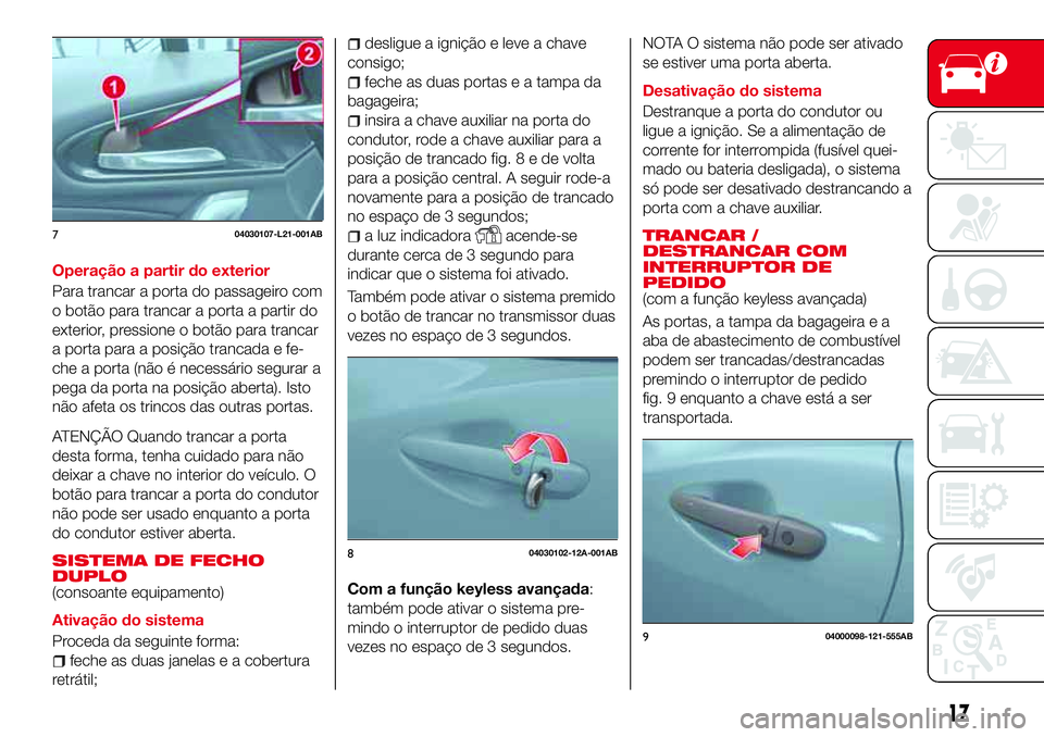 Abarth 124 Spider 2016  Manual de Uso e Manutenção (in Portuguese) Operação a partir do exterior
Para trancar a porta do passageiro com
o botão para trancar a porta a partir do
exterior, pressione o botão para trancar
a porta para a posição trancada e fe-
che a