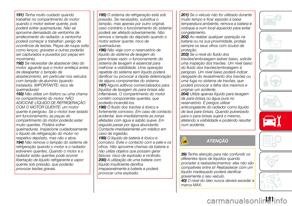 Abarth 124 Spider 2016 Manual de Uso e Manutenção (in Portuguese) 191)Tenha muito cuidado quando
trabalhar no compartimento do motor
quando o motor estiver quente, pois
poderá sofrer queimaduras. Não se
aproxime demasiado da ventoinha de
arrefecimento do radiador: Abarth 124 Spider 2016 Manual de Uso e Manutenção (in Portuguese) 191)Tenha muito cuidado quando
trabalhar no compartimento do motor
quando o motor estiver quente, pois
poderá sofrer queimaduras. Não se
aproxime demasiado da ventoinha de
arrefecimento do radiador: