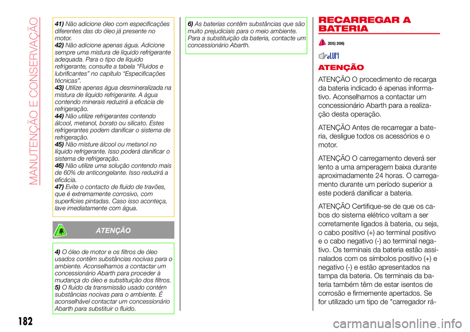 Abarth 124 Spider 2016 Manual de Uso e Manutenção (in Portuguese) 41)Não adicione óleo com especificações
diferentes das do óleo já presente no
motor.
42)Não adicione apenas água. Adicione
sempre uma mistura de líquido refrigerante
adequada. Para o tipo de Abarth 124 Spider 2016 Manual de Uso e Manutenção (in Portuguese) 41)Não adicione óleo com especificações
diferentes das do óleo já presente no
motor.
42)Não adicione apenas água. Adicione
sempre uma mistura de líquido refrigerante
adequada. Para o tipo de
