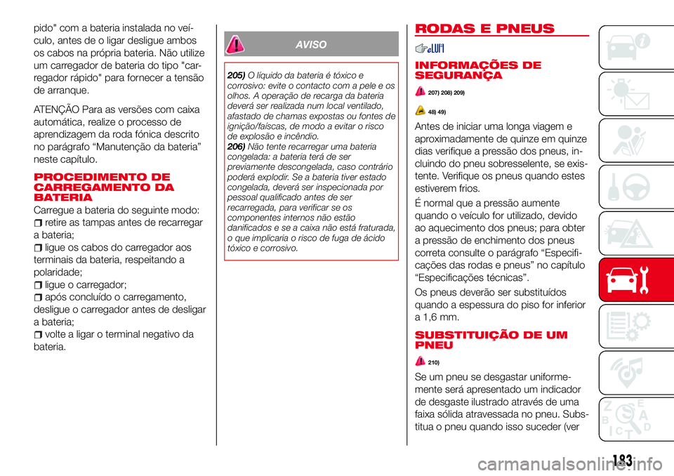 Abarth 124 Spider 2016 Manual de Uso e Manutenção (in Portuguese) pido" com a bateria instalada no veí-
culo, antes de o ligar desligue ambos
os cabos na própria bateria. Não utilize
um carregador de bateria do tipo "car-
regador rápido" para fornece Abarth 124 Spider 2016 Manual de Uso e Manutenção (in Portuguese) pido" com a bateria instalada no veí-
culo, antes de o ligar desligue ambos
os cabos na própria bateria. Não utilize
um carregador de bateria do tipo "car-
regador rápido" para fornece