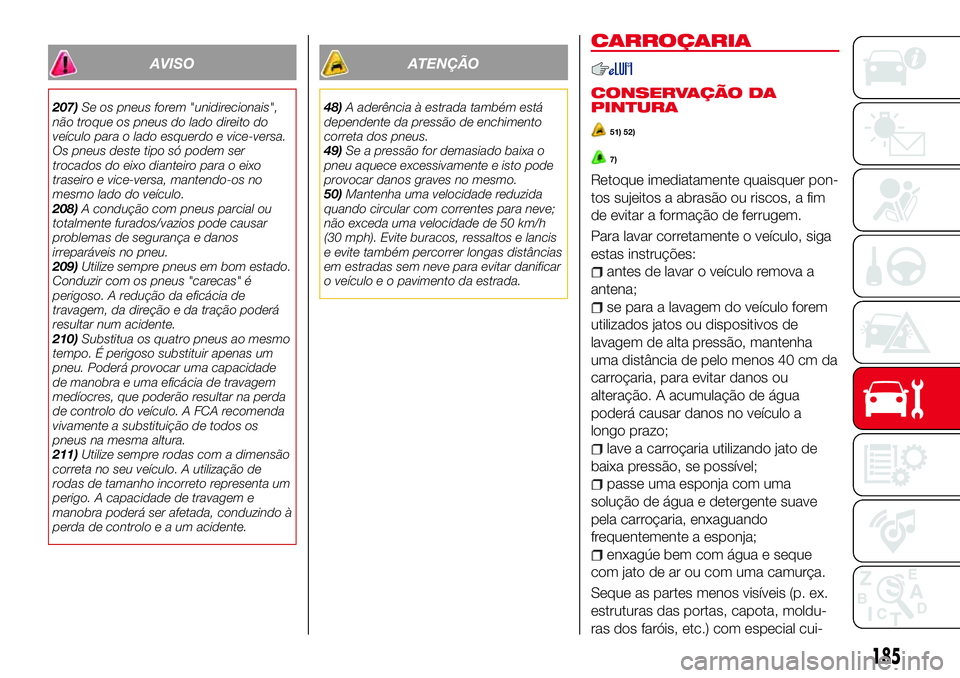 Abarth 124 Spider 2016 Manual de Uso e Manutenção (in Portuguese) AVISO
207)Se os pneus forem "unidirecionais",
não troque os pneus do lado direito do
veículo para o lado esquerdo e vice-versa.
Os pneus deste tipo só podem ser
trocados do eixo dianteiro p Abarth 124 Spider 2016 Manual de Uso e Manutenção (in Portuguese) AVISO
207)Se os pneus forem "unidirecionais",
não troque os pneus do lado direito do
veículo para o lado esquerdo e vice-versa.
Os pneus deste tipo só podem ser
trocados do eixo dianteiro p