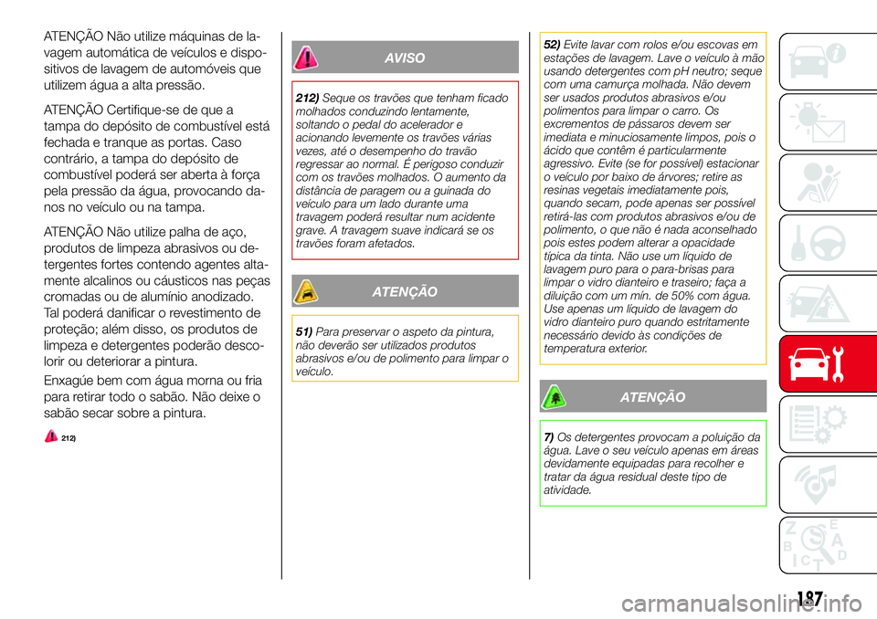 Abarth 124 Spider 2016 Manual de Uso e Manutenção (in Portuguese) ATENÇÃO Não utilize máquinas de la-
vagem automática de veículos e dispo-
sitivos de lavagem de automóveis que
utilizem água a alta pressão.
ATENÇÃO Certifique-se de que a
tampa do depósit Abarth 124 Spider 2016 Manual de Uso e Manutenção (in Portuguese) ATENÇÃO Não utilize máquinas de la-
vagem automática de veículos e dispo-
sitivos de lavagem de automóveis que
utilizem água a alta pressão.
ATENÇÃO Certifique-se de que a
tampa do depósit